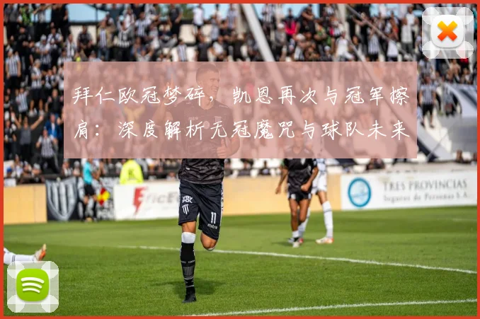 拜仁欧冠梦碎，凯恩再次与冠军擦肩：深度解析无冠魔咒与球队未来
