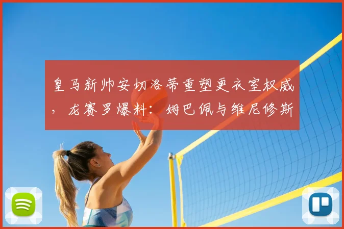 皇马新帅安切洛蒂重塑更衣室权威，龙赛罗爆料：姆巴佩与维尼修斯位置如何安排？