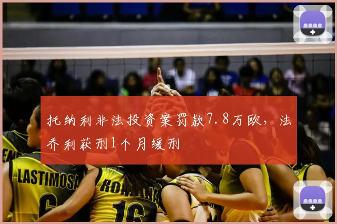 托纳利非法投资案罚款7.8万欧，法乔利获刑1个月缓刑
