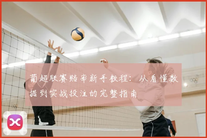 葡超联赛赔率新手教程：从看懂数据到实战投注的完整指南