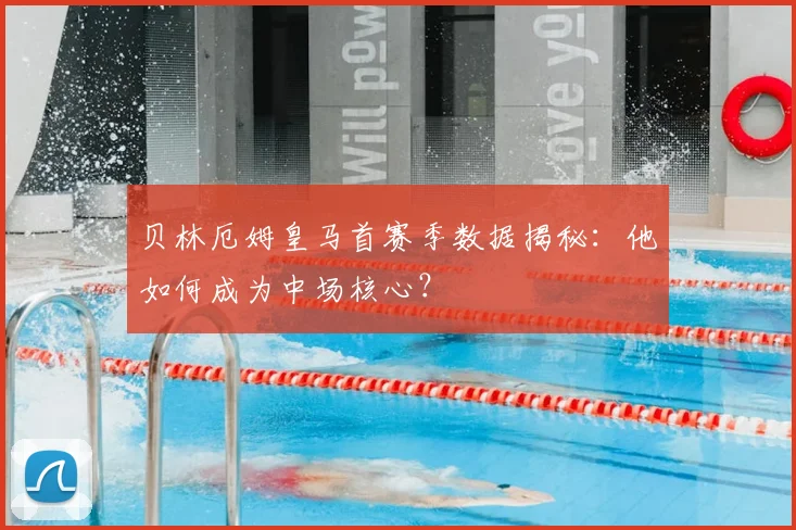 贝林厄姆皇马首赛季数据揭秘:他如何成为中场核心?